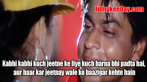 Kabhi kabhi kuch jeetne ke liye kuch harna bhi padta hai, aur haar kar jeetnay wale ko baazigar kehte hain Bollywood Dialogues